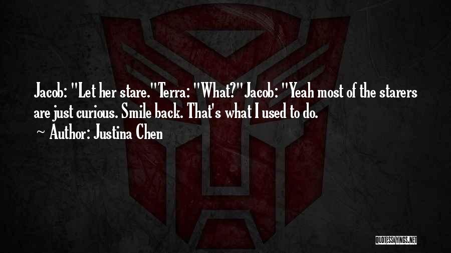 Justina Chen Quotes: Jacob: Let Her Stare.terra: What?jacob: Yeah Most Of The Starers Are Just Curious. Smile Back. That's What I Used To