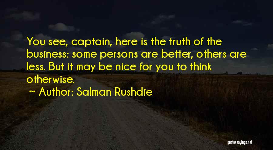 Salman Rushdie Quotes: You See, Captain, Here Is The Truth Of The Business: Some Persons Are Better, Others Are Less. But It May