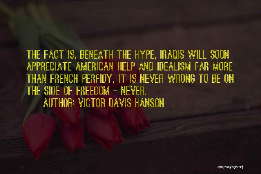 Victor Davis Hanson Quotes: The Fact Is, Beneath The Hype, Iraqis Will Soon Appreciate American Help And Idealism Far More Than French Perfidy. It