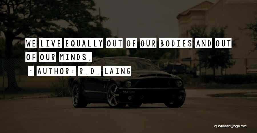 R.D. Laing Quotes: We Live Equally Out Of Our Bodies And Out Of Our Minds.