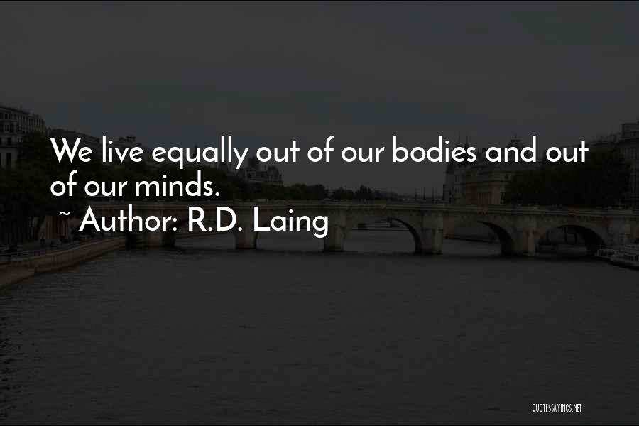 R.D. Laing Quotes: We Live Equally Out Of Our Bodies And Out Of Our Minds.