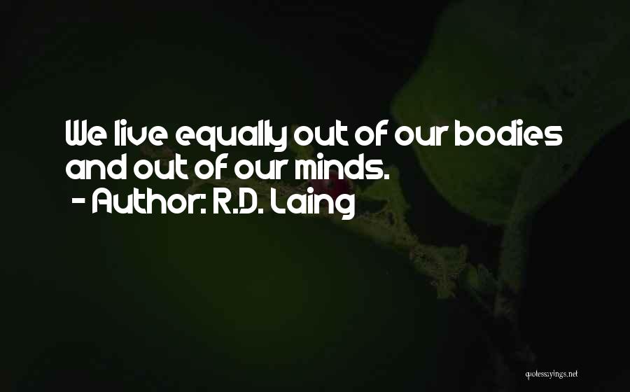 R.D. Laing Quotes: We Live Equally Out Of Our Bodies And Out Of Our Minds.