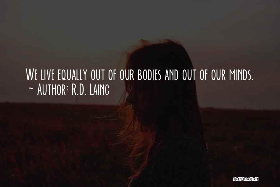 R.D. Laing Quotes: We Live Equally Out Of Our Bodies And Out Of Our Minds.