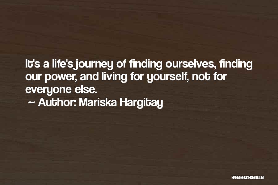 Mariska Hargitay Quotes: It's A Life's Journey Of Finding Ourselves, Finding Our Power, And Living For Yourself, Not For Everyone Else.