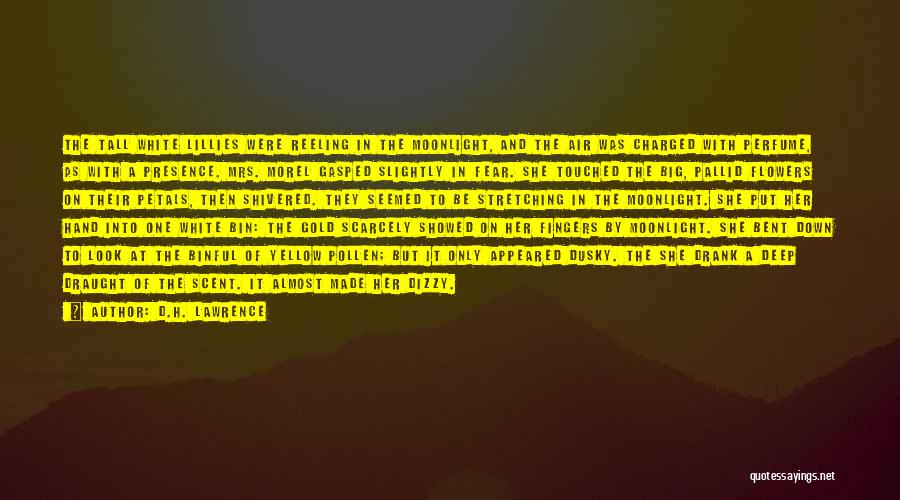 D.H. Lawrence Quotes: The Tall White Lillies Were Reeling In The Moonlight, And The Air Was Charged With Perfume, As With A Presence.