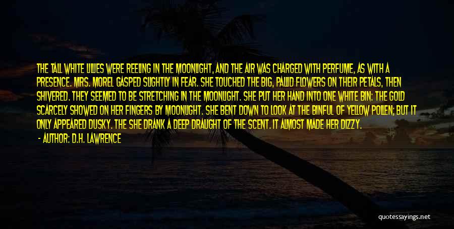 D.H. Lawrence Quotes: The Tall White Lillies Were Reeling In The Moonlight, And The Air Was Charged With Perfume, As With A Presence.