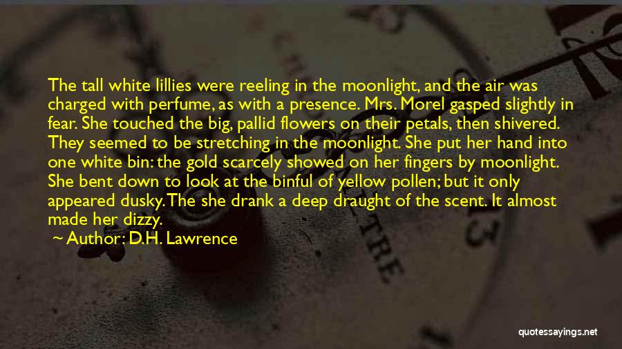 D.H. Lawrence Quotes: The Tall White Lillies Were Reeling In The Moonlight, And The Air Was Charged With Perfume, As With A Presence.