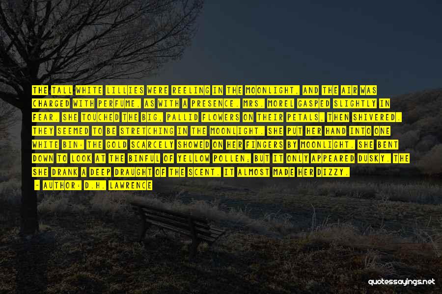 D.H. Lawrence Quotes: The Tall White Lillies Were Reeling In The Moonlight, And The Air Was Charged With Perfume, As With A Presence.