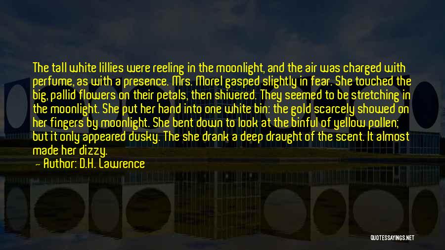 D.H. Lawrence Quotes: The Tall White Lillies Were Reeling In The Moonlight, And The Air Was Charged With Perfume, As With A Presence.