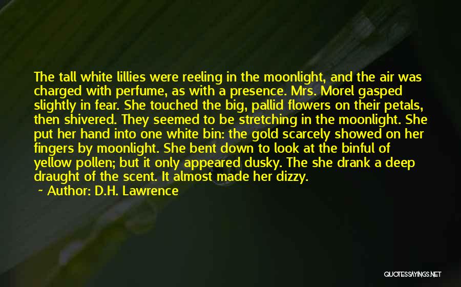 D.H. Lawrence Quotes: The Tall White Lillies Were Reeling In The Moonlight, And The Air Was Charged With Perfume, As With A Presence.
