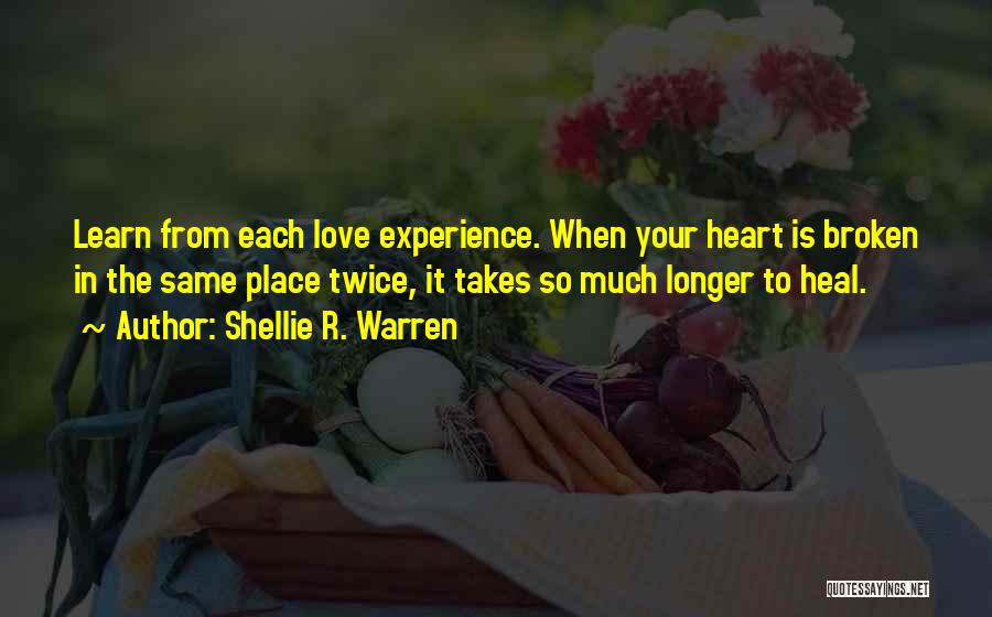 Shellie R. Warren Quotes: Learn From Each Love Experience. When Your Heart Is Broken In The Same Place Twice, It Takes So Much Longer