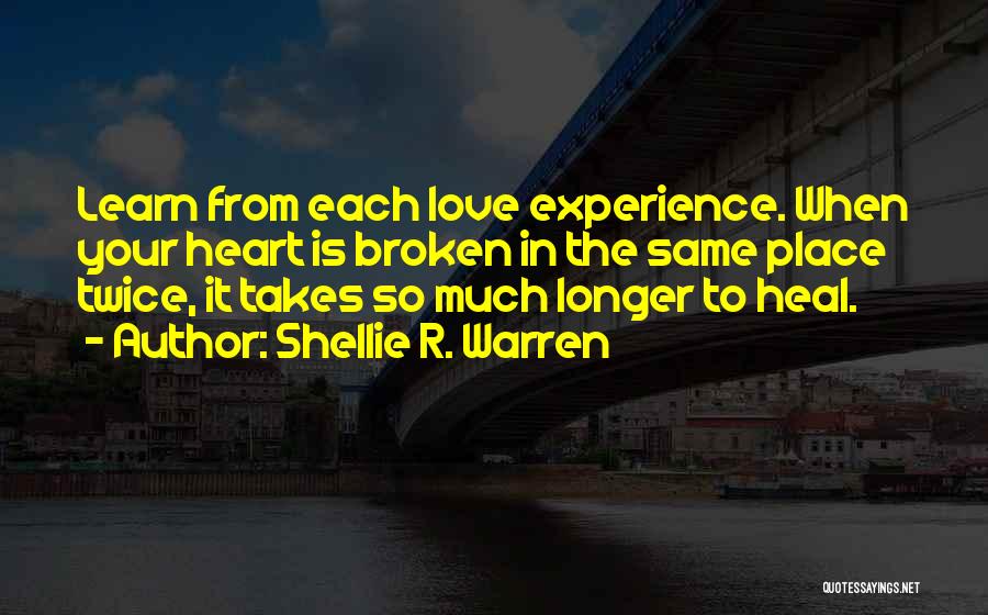 Shellie R. Warren Quotes: Learn From Each Love Experience. When Your Heart Is Broken In The Same Place Twice, It Takes So Much Longer