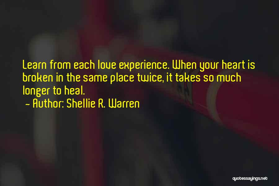 Shellie R. Warren Quotes: Learn From Each Love Experience. When Your Heart Is Broken In The Same Place Twice, It Takes So Much Longer