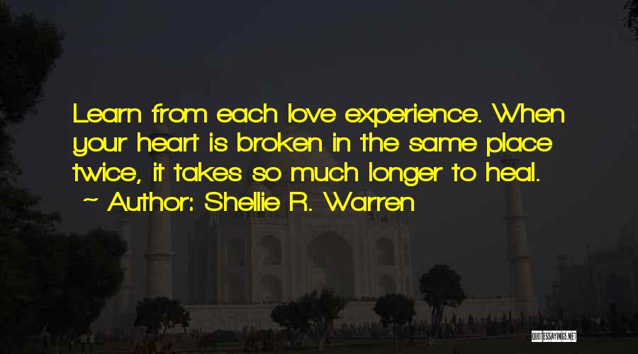 Shellie R. Warren Quotes: Learn From Each Love Experience. When Your Heart Is Broken In The Same Place Twice, It Takes So Much Longer