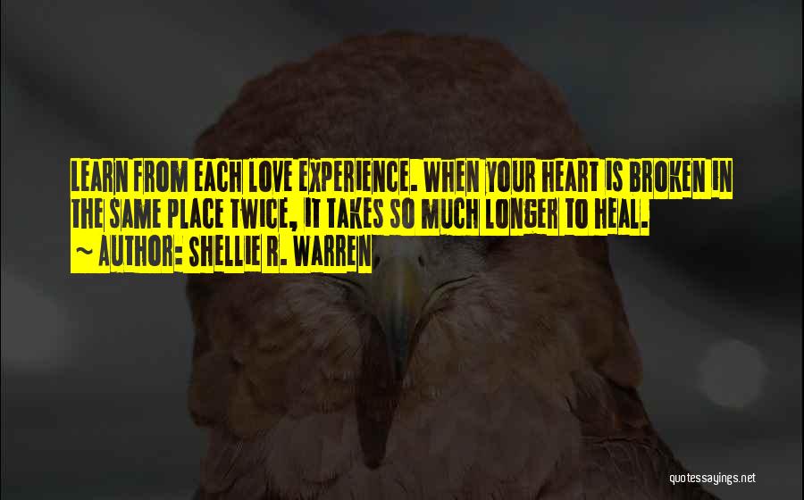 Shellie R. Warren Quotes: Learn From Each Love Experience. When Your Heart Is Broken In The Same Place Twice, It Takes So Much Longer