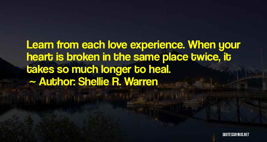 Shellie R. Warren Quotes: Learn From Each Love Experience. When Your Heart Is Broken In The Same Place Twice, It Takes So Much Longer