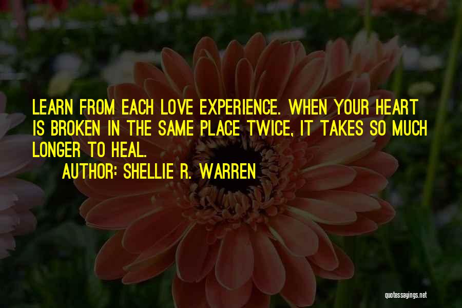 Shellie R. Warren Quotes: Learn From Each Love Experience. When Your Heart Is Broken In The Same Place Twice, It Takes So Much Longer