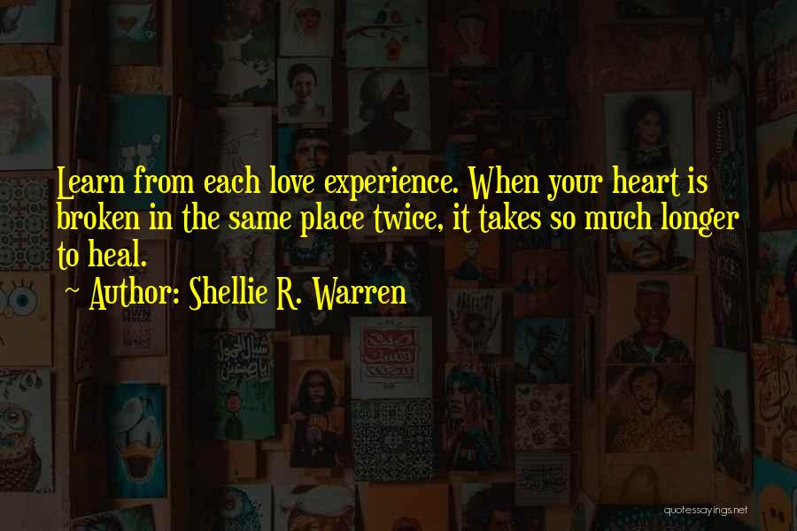 Shellie R. Warren Quotes: Learn From Each Love Experience. When Your Heart Is Broken In The Same Place Twice, It Takes So Much Longer