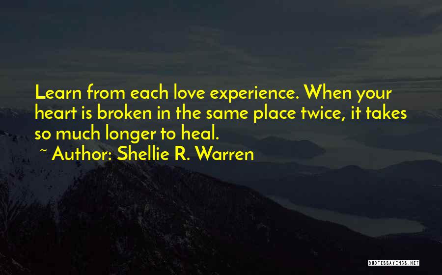 Shellie R. Warren Quotes: Learn From Each Love Experience. When Your Heart Is Broken In The Same Place Twice, It Takes So Much Longer