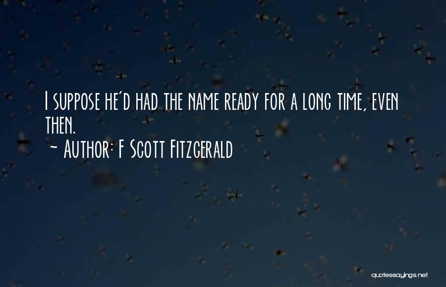 F Scott Fitzgerald Quotes: I Suppose He'd Had The Name Ready For A Long Time, Even Then.