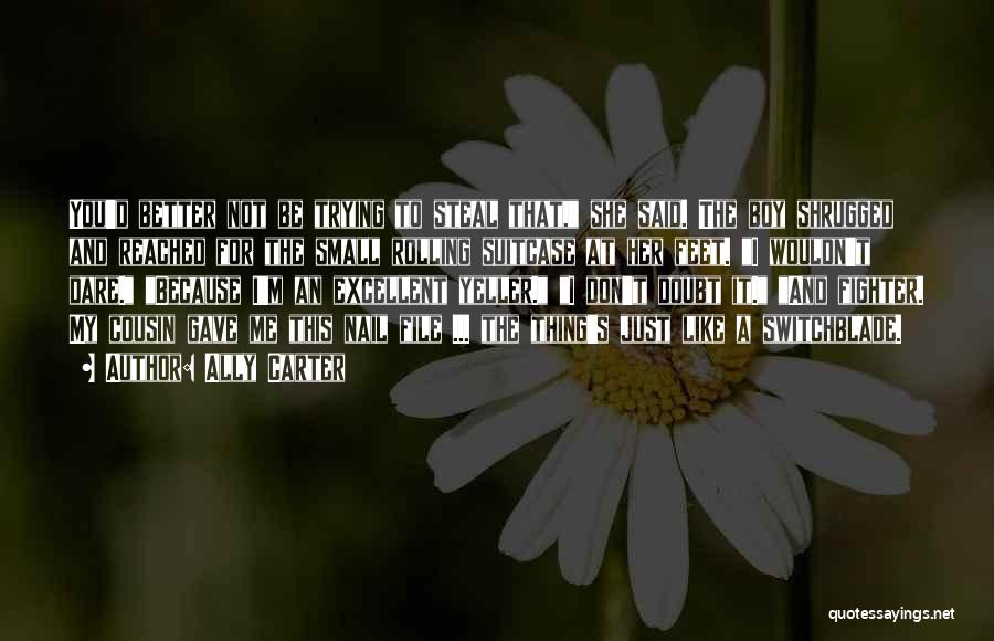 Ally Carter Quotes: You'd Better Not Be Trying To Steal That, She Said. The Boy Shrugged And Reached For The Small Rolling Suitcase