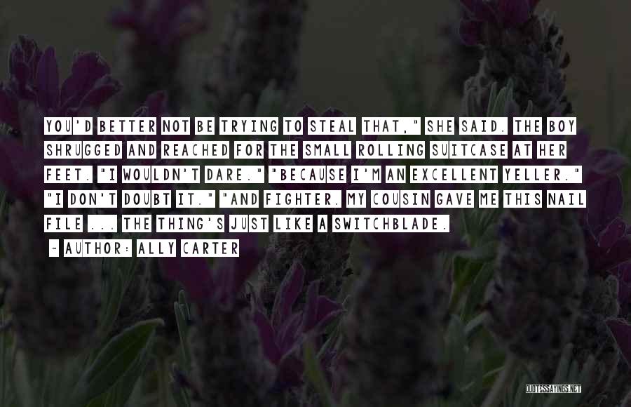 Ally Carter Quotes: You'd Better Not Be Trying To Steal That, She Said. The Boy Shrugged And Reached For The Small Rolling Suitcase