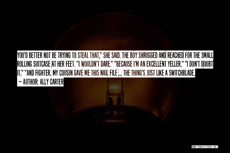 Ally Carter Quotes: You'd Better Not Be Trying To Steal That, She Said. The Boy Shrugged And Reached For The Small Rolling Suitcase