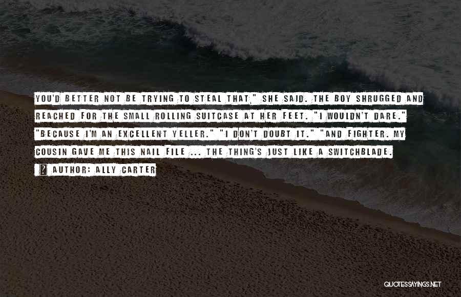 Ally Carter Quotes: You'd Better Not Be Trying To Steal That, She Said. The Boy Shrugged And Reached For The Small Rolling Suitcase