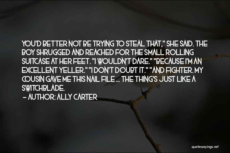 Ally Carter Quotes: You'd Better Not Be Trying To Steal That, She Said. The Boy Shrugged And Reached For The Small Rolling Suitcase