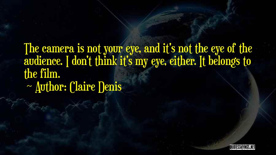 Claire Denis Quotes: The Camera Is Not Your Eye, And It's Not The Eye Of The Audience. I Don't Think It's My Eye,