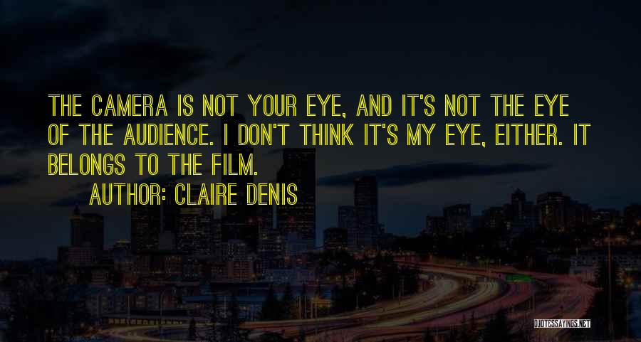 Claire Denis Quotes: The Camera Is Not Your Eye, And It's Not The Eye Of The Audience. I Don't Think It's My Eye,