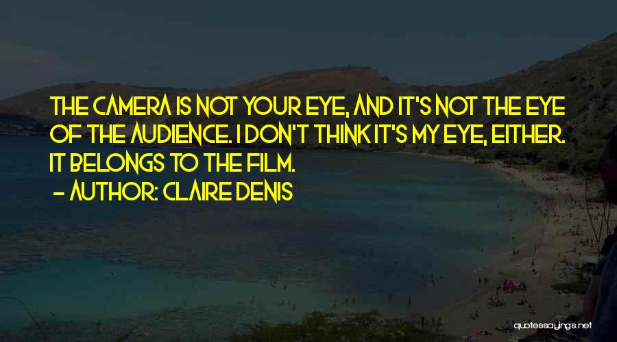 Claire Denis Quotes: The Camera Is Not Your Eye, And It's Not The Eye Of The Audience. I Don't Think It's My Eye,