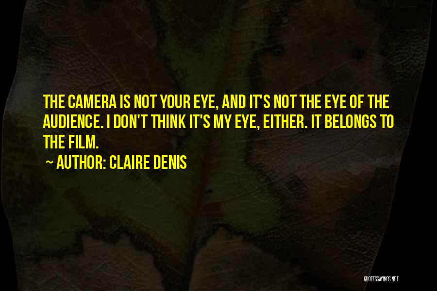 Claire Denis Quotes: The Camera Is Not Your Eye, And It's Not The Eye Of The Audience. I Don't Think It's My Eye,