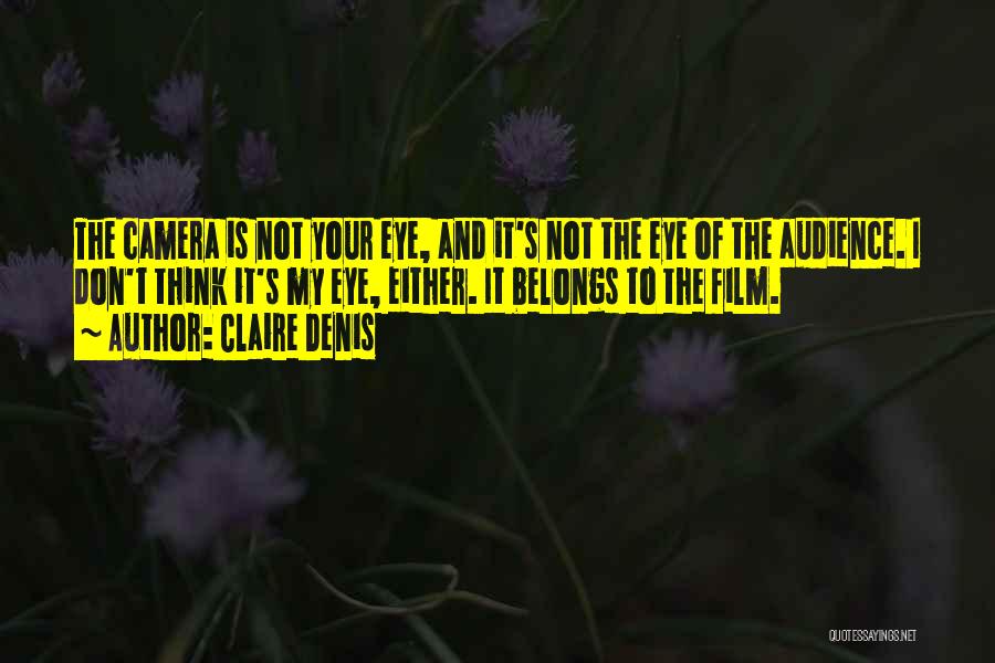 Claire Denis Quotes: The Camera Is Not Your Eye, And It's Not The Eye Of The Audience. I Don't Think It's My Eye,