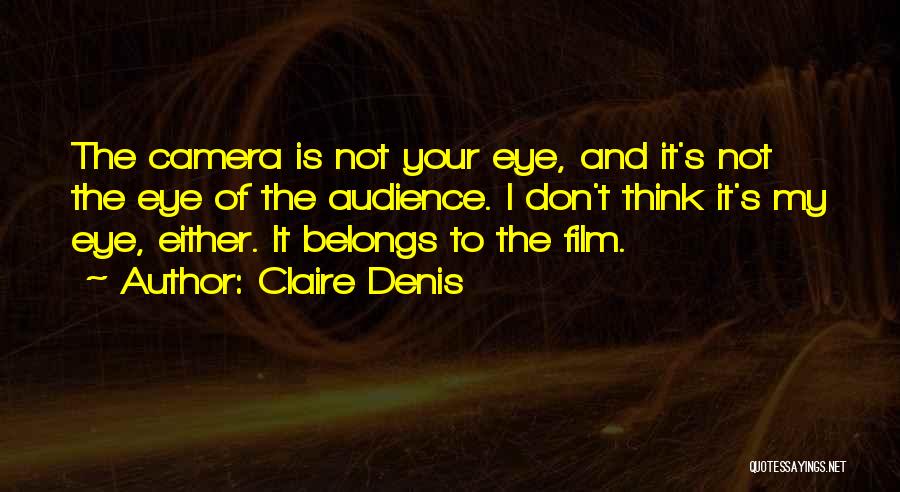 Claire Denis Quotes: The Camera Is Not Your Eye, And It's Not The Eye Of The Audience. I Don't Think It's My Eye,