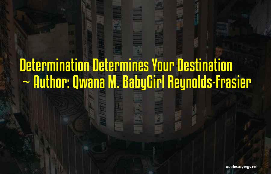 Qwana M. BabyGirl Reynolds-Frasier Quotes: Determination Determines Your Destination