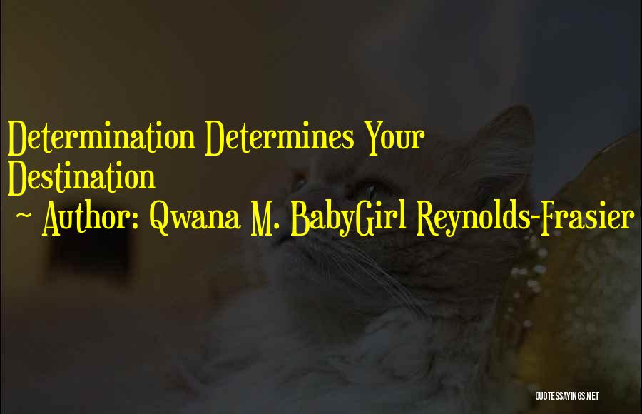 Qwana M. BabyGirl Reynolds-Frasier Quotes: Determination Determines Your Destination