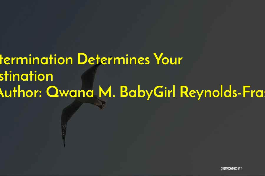 Qwana M. BabyGirl Reynolds-Frasier Quotes: Determination Determines Your Destination