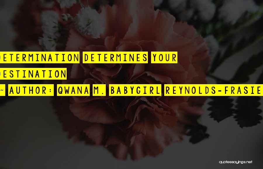 Qwana M. BabyGirl Reynolds-Frasier Quotes: Determination Determines Your Destination