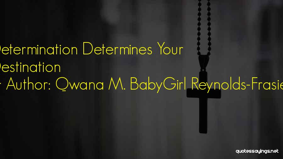 Qwana M. BabyGirl Reynolds-Frasier Quotes: Determination Determines Your Destination