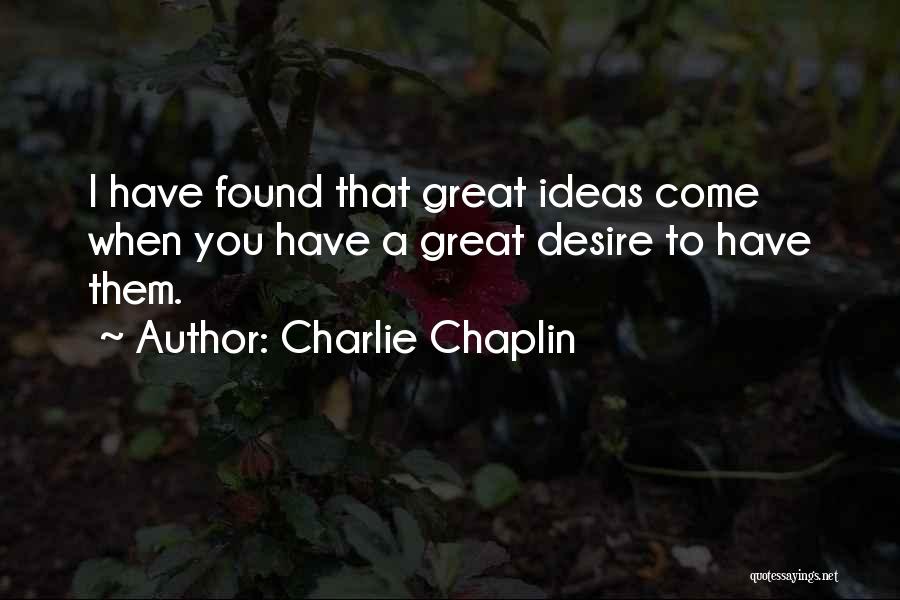 Charlie Chaplin Quotes: I Have Found That Great Ideas Come When You Have A Great Desire To Have Them.