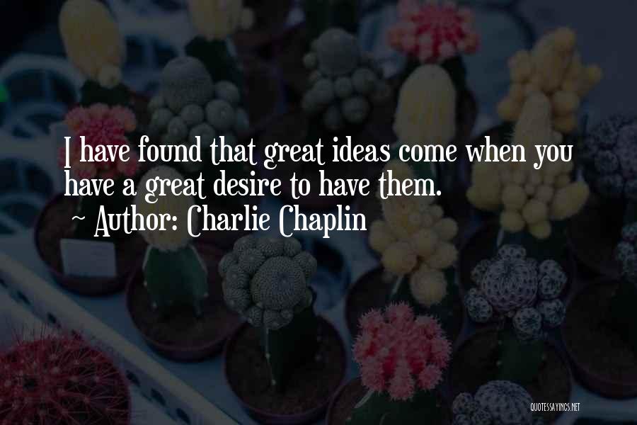 Charlie Chaplin Quotes: I Have Found That Great Ideas Come When You Have A Great Desire To Have Them.