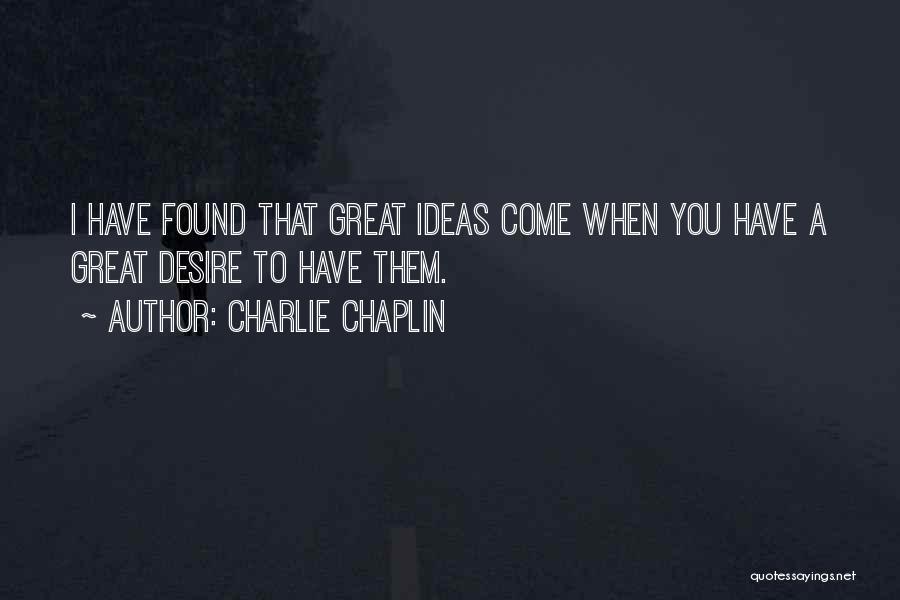 Charlie Chaplin Quotes: I Have Found That Great Ideas Come When You Have A Great Desire To Have Them.