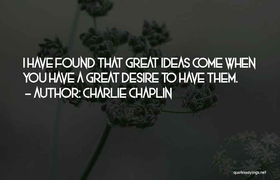 Charlie Chaplin Quotes: I Have Found That Great Ideas Come When You Have A Great Desire To Have Them.