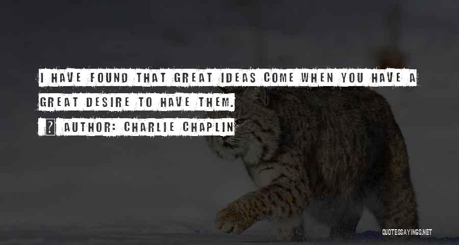 Charlie Chaplin Quotes: I Have Found That Great Ideas Come When You Have A Great Desire To Have Them.