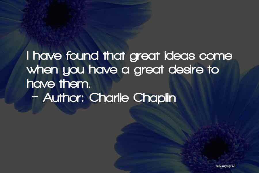 Charlie Chaplin Quotes: I Have Found That Great Ideas Come When You Have A Great Desire To Have Them.