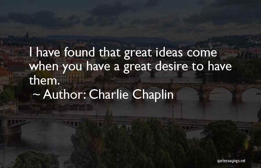 Charlie Chaplin Quotes: I Have Found That Great Ideas Come When You Have A Great Desire To Have Them.