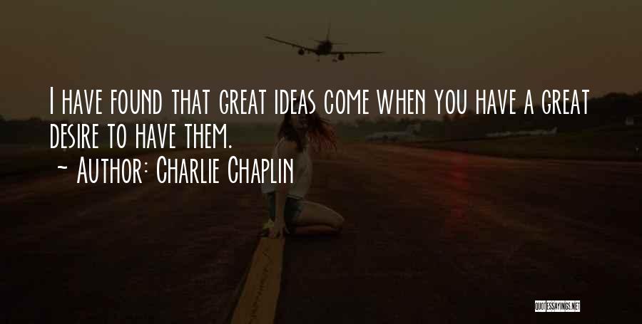 Charlie Chaplin Quotes: I Have Found That Great Ideas Come When You Have A Great Desire To Have Them.
