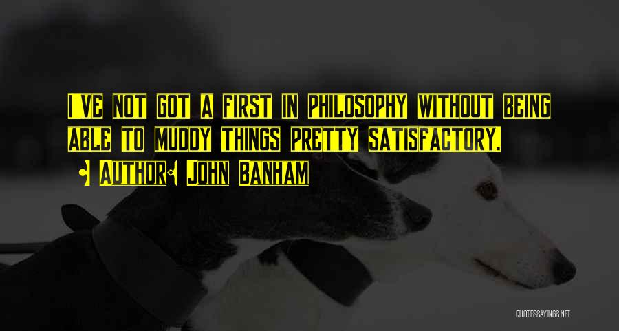 John Banham Quotes: I've Not Got A First In Philosophy Without Being Able To Muddy Things Pretty Satisfactory.