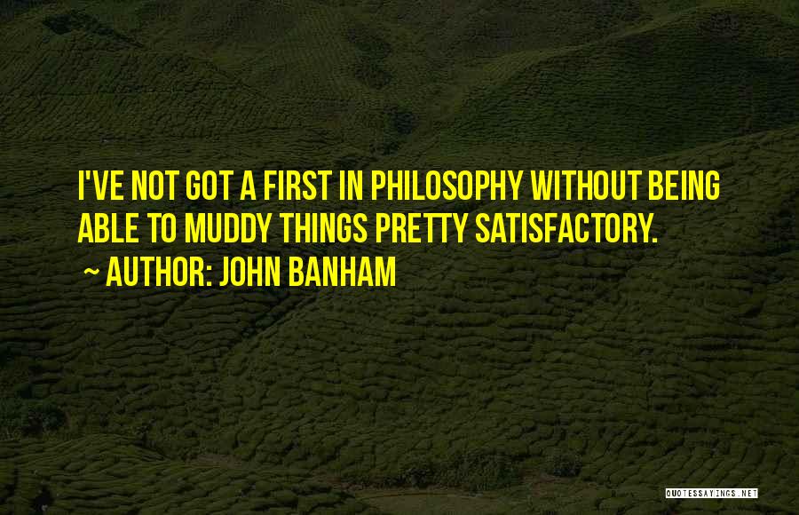 John Banham Quotes: I've Not Got A First In Philosophy Without Being Able To Muddy Things Pretty Satisfactory.